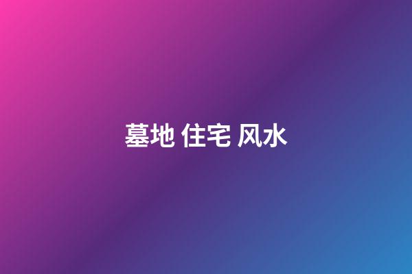 墓地 住宅 风水